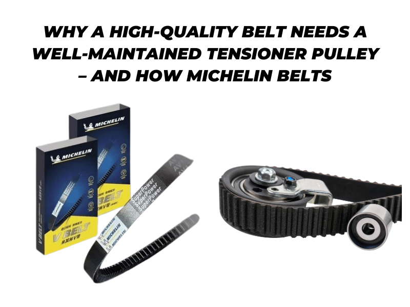 Why a High-Quality Belt Needs a Well-Maintained Tensioner Pulley – And How Michelin Belts Make a Difference